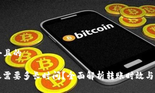 思考一个且的

BitP转账需要多长时间？全面解析转账时效与影响因素