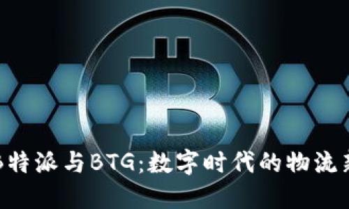 了解B特派与BTG：数字时代的物流新选择