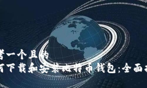 思考一个且的  
如何下载和安装比特币钱包：全面指南