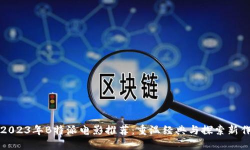 2023年B特派电影推荐：重温经典与探索新作