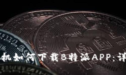 华为手机如何下载B特派APP：详细指南
