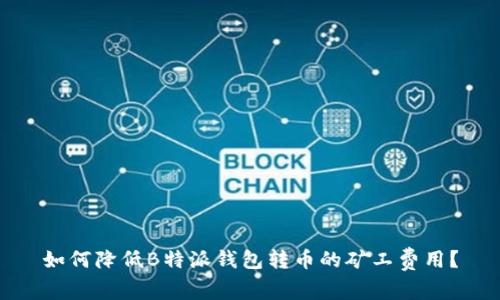 如何降低B特派钱包转币的矿工费用？