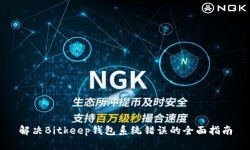 解决Bitkeep钱包系统错误的全面指南