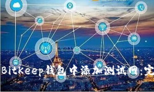 如何在BitKeep钱包中添加测试网：完整指南