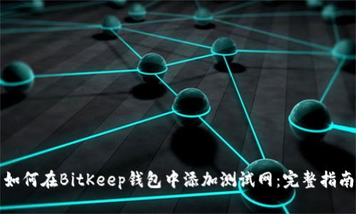 如何在BitKeep钱包中添加测试网：完整指南