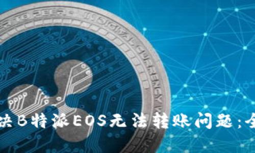 如何解决B特派EOS无法转账问题：全面指南