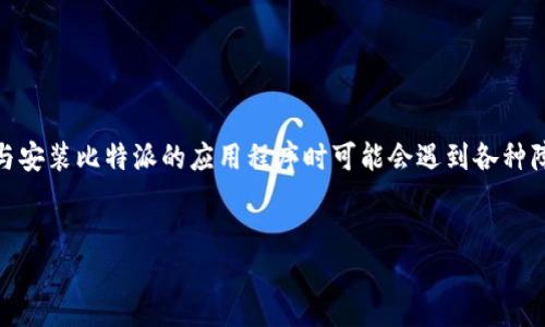 引言
在许多用户中，比特派（BitPie）作为一种数字资产管理工具的知名度逐渐提高。然而，一些用户在下载与安装比特派的应用程序时可能会遇到各种障碍。本文旨在探讨“比特派下载不了app”的问题，提供解决方案，并增加用户在使用该应用时的便利性。


比特派下载不了APP？解析常见问题及解决方案
