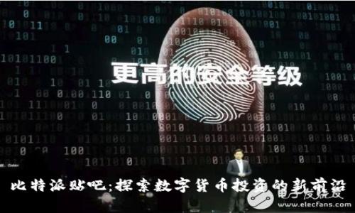 比特派贴吧：探索数字货币投资的新前沿