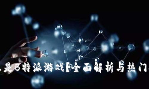 什么是B特派游戏？全面解析与热门推荐