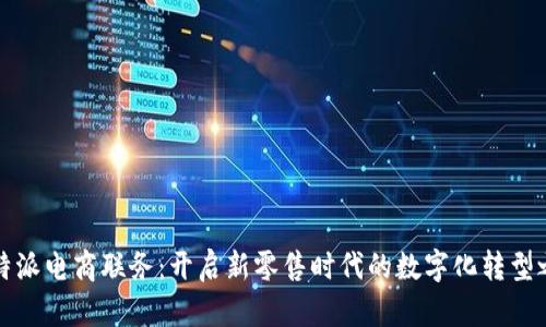比特派电商联务：开启新零售时代的数字化转型之路