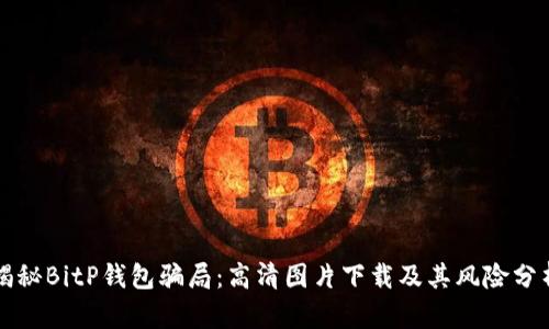 揭秘BitP钱包骗局：高清图片下载及其风险分析