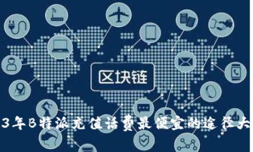 2023年B特派充值话费最便宜的途径大揭秘