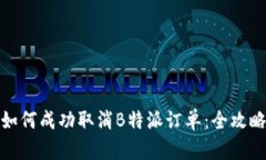 如何成功取消B特派订单：全攻略