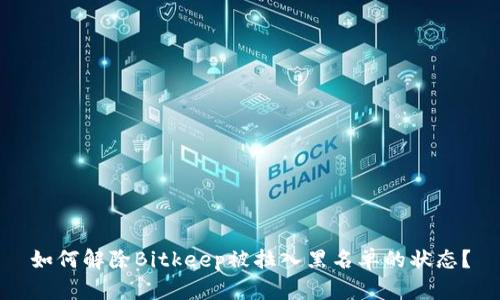 如何解除Bitkeep被拉入黑名单的状态？
