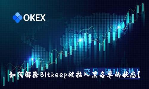 如何解除Bitkeep被拉入黑名单的状态？