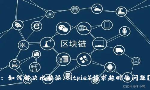 : 如何解决比特派（Bitpie）请求超时的问题？