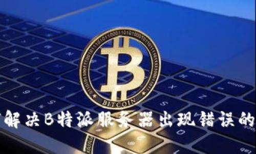 如何解决B特派服务器出现错误的问题