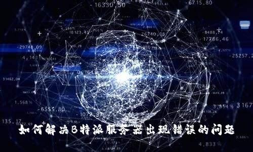 如何解决B特派服务器出现错误的问题