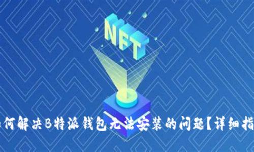 如何解决B特派钱包无法安装的问题？详细指南