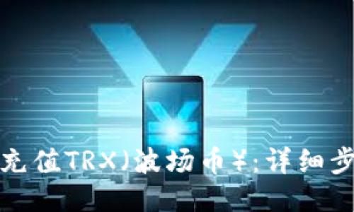 优质
如何在BitP上充值TRX（波场币）：详细步骤与实用技巧