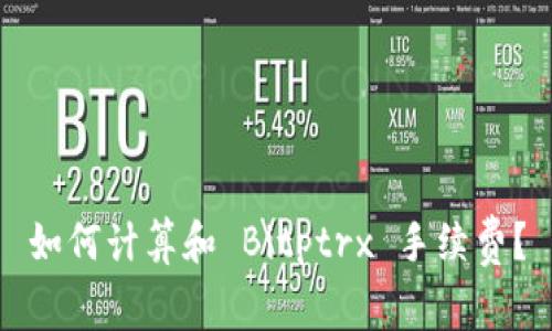 如何计算和 Bitptrx 手续费？