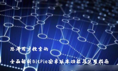 思考用户搜索的

全面解析BitPie安卓版本功能与使用指南