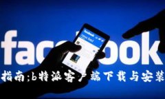完整指南：b特派客户端下载与安装教程
