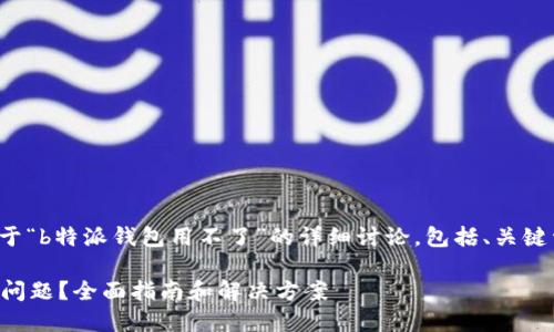 当然可以，下面是关于“b特派钱包用不了”的详细讨论，包括、关键词、相关问题和解答。

使用b特派钱包遇到问题？全面指南和解决方案