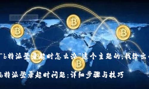 思考关于“b特派登录超时怎么办”这个主题的，我给出的建议是：

如何解决b特派登录超时问题：详细步骤与技巧