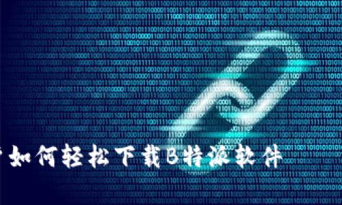 安卓用户如何轻松下载B特派软件——终极指南