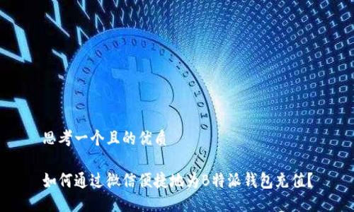 思考一个且的优质

如何通过微信便捷地为B特派钱包充值？