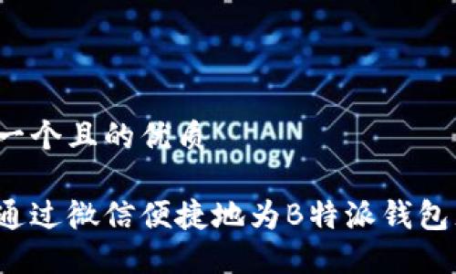 思考一个且的优质

如何通过微信便捷地为B特派钱包充值？