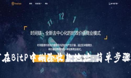 如何在BitP中删除收款地址：简单步骤指南