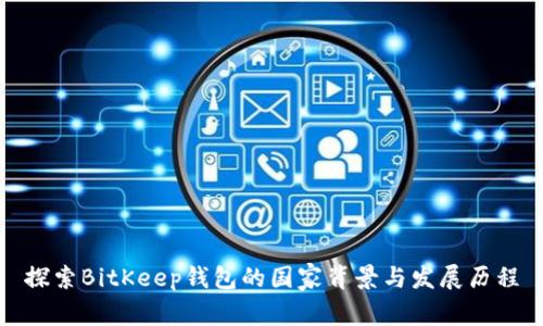 探索BitKeep钱包的国家背景与发展历程