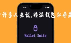 特派钱包是一种数字钱包，用于加密货币和资产