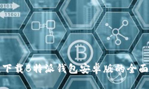 便捷下载B特派钱包安卓版的全面指南