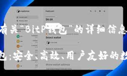 很高兴为您提供有关“BitP钱包”的详细信息！

全面解析BitP钱包：安全、高效、用户友好的数字货币存储方案