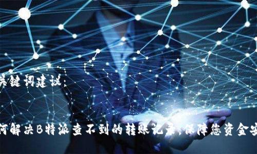 和关键词建议：


如何解决B特派查不到的转账记录，保障您资金安全