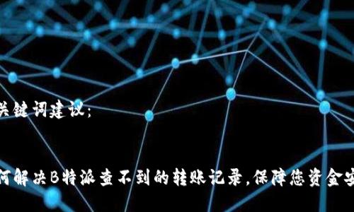 和关键词建议：


如何解决B特派查不到的转账记录，保障您资金安全