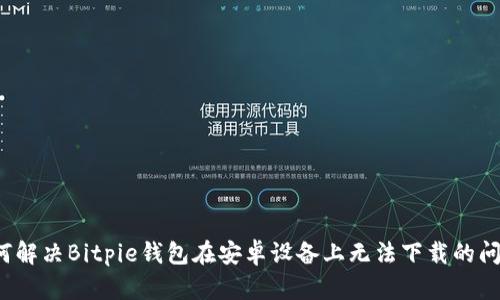 如何解决Bitpie钱包在安卓设备上无法下载的问题？
