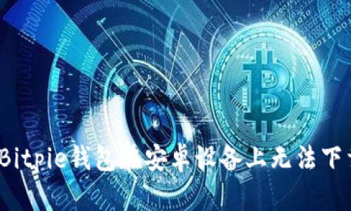 如何解决Bitpie钱包在安卓设备上无法下载的问题？