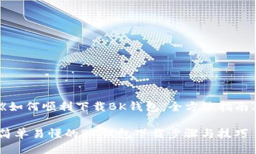 《如何顺利下载BK钱包：全方位指南》

简单易懂的BK钱包下载步骤与技巧