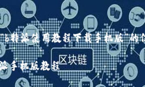 思考和关键词

为了帮助用户更好地找到关于“b特派使用教程下载手机版”的信息，可以设计如下的和关键词。

终极指南：如何下载和使用b特派手机版教程