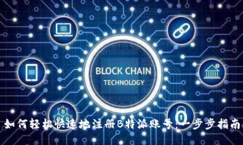 如何轻松快速地注册B特派账号：一步步指南