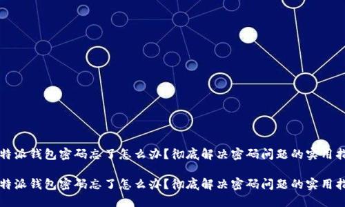 比特派钱包密码忘了怎么办？彻底解决密码问题的实用指南

比特派钱包密码忘了怎么办？彻底解决密码问题的实用指南