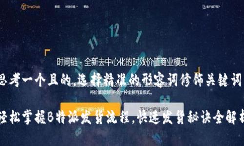 思考一个且的，选择精准的形容词修饰关键词

轻松掌握B特派发货流程，快速发货秘诀全解析