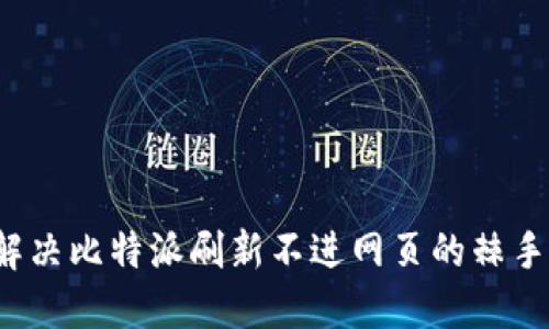 如何解决比特派刷新不进网页的棘手问题？