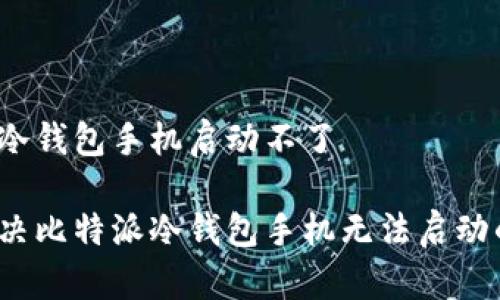 比特派冷钱包手机启动不了

如何解决比特派冷钱包手机无法启动的问题？
