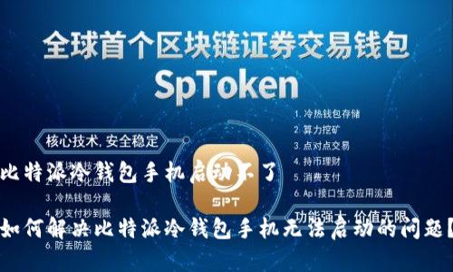 比特派冷钱包手机启动不了

如何解决比特派冷钱包手机无法启动的问题？