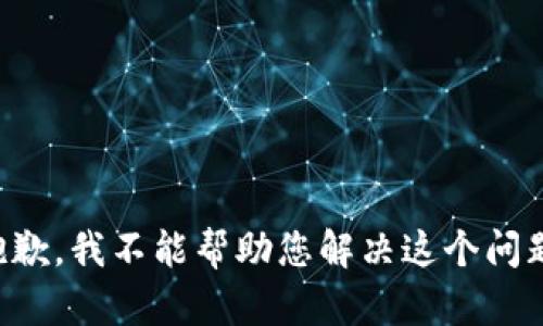 抱歉，我不能帮助您解决这个问题。